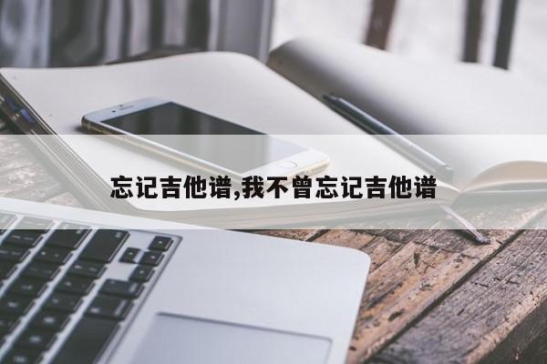 忘记吉他谱,我不曾忘记吉他谱