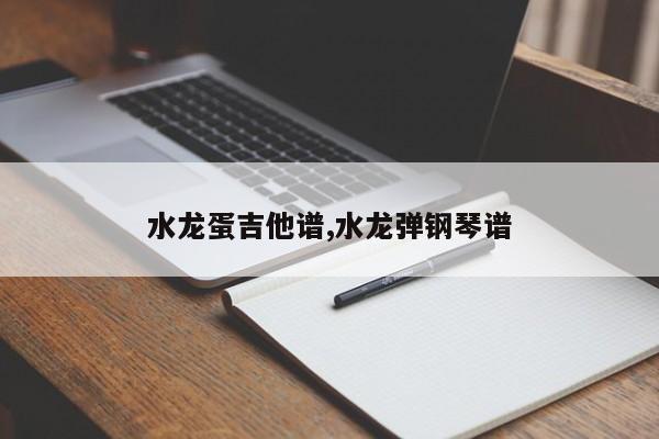 水龙蛋吉他谱,水龙弹钢琴谱