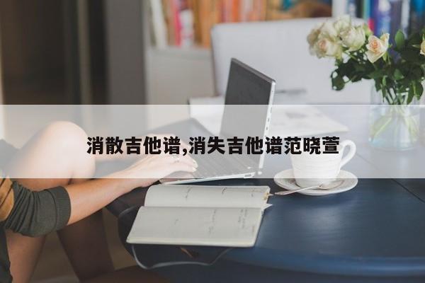 消散吉他谱,消失吉他谱范晓萱