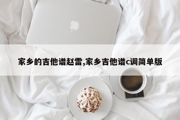 家乡的吉他谱赵雷,家乡吉他谱c调简单版