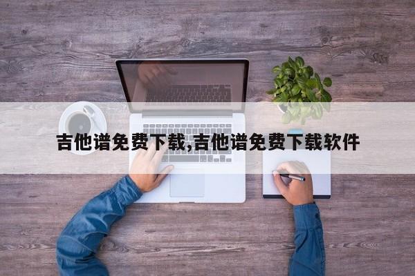 吉他谱免费下载,吉他谱免费下载软件