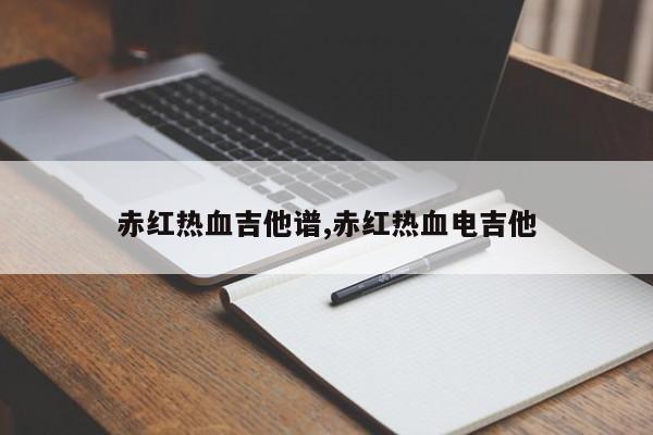 赤红热血吉他谱,赤红热血电吉他